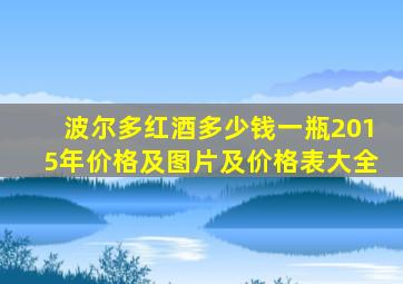 波尔多红酒多少钱一瓶2015年价格及图片及价格表大全