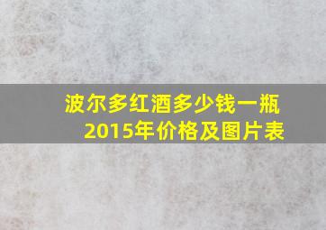 波尔多红酒多少钱一瓶2015年价格及图片表