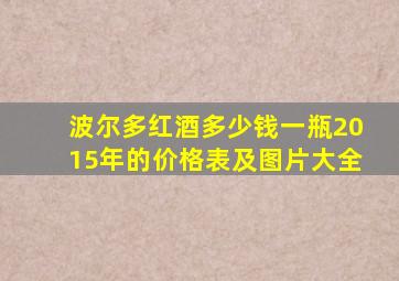 波尔多红酒多少钱一瓶2015年的价格表及图片大全