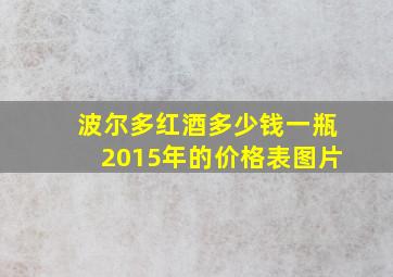 波尔多红酒多少钱一瓶2015年的价格表图片