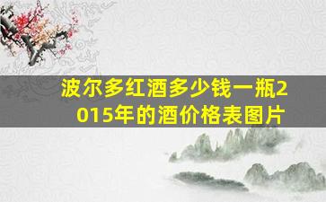 波尔多红酒多少钱一瓶2015年的酒价格表图片