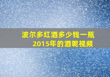 波尔多红酒多少钱一瓶2015年的酒呢视频