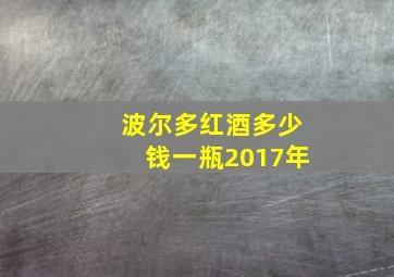 波尔多红酒多少钱一瓶2017年