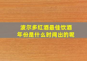 波尔多红酒最佳饮酒年份是什么时间出的呢