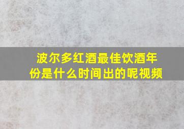 波尔多红酒最佳饮酒年份是什么时间出的呢视频