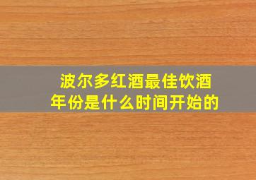 波尔多红酒最佳饮酒年份是什么时间开始的