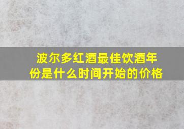 波尔多红酒最佳饮酒年份是什么时间开始的价格