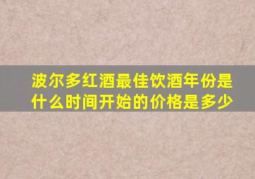 波尔多红酒最佳饮酒年份是什么时间开始的价格是多少