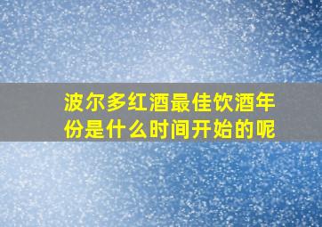 波尔多红酒最佳饮酒年份是什么时间开始的呢