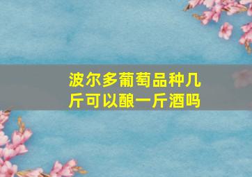 波尔多葡萄品种几斤可以酿一斤酒吗