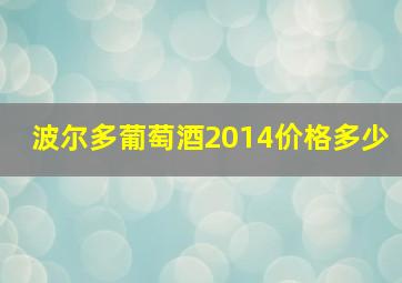 波尔多葡萄酒2014价格多少