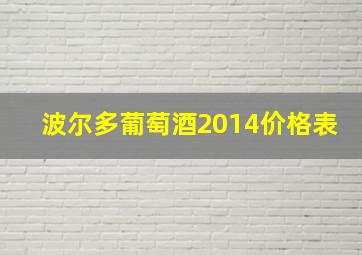 波尔多葡萄酒2014价格表