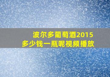 波尔多葡萄酒2015多少钱一瓶呢视频播放