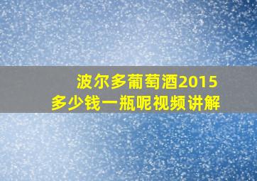 波尔多葡萄酒2015多少钱一瓶呢视频讲解