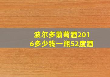 波尔多葡萄酒2016多少钱一瓶52度酒