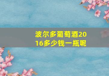 波尔多葡萄酒2016多少钱一瓶呢