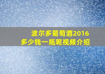 波尔多葡萄酒2016多少钱一瓶呢视频介绍