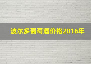 波尔多葡萄酒价格2016年