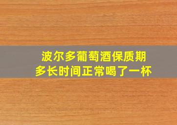 波尔多葡萄酒保质期多长时间正常喝了一杯