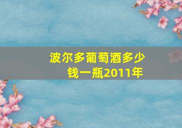 波尔多葡萄酒多少钱一瓶2011年