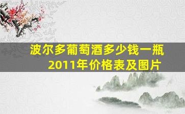 波尔多葡萄酒多少钱一瓶2011年价格表及图片