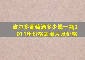 波尔多葡萄酒多少钱一瓶2011年价格表图片及价格