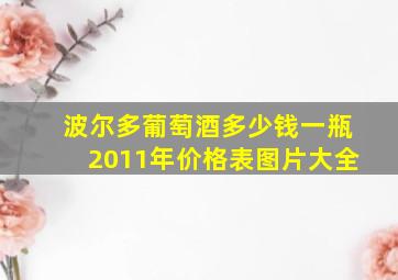 波尔多葡萄酒多少钱一瓶2011年价格表图片大全