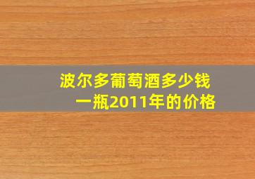 波尔多葡萄酒多少钱一瓶2011年的价格