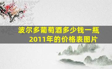 波尔多葡萄酒多少钱一瓶2011年的价格表图片