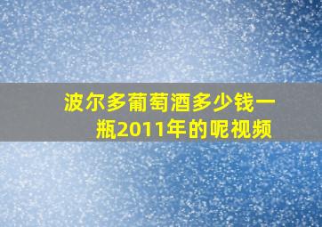 波尔多葡萄酒多少钱一瓶2011年的呢视频