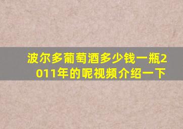 波尔多葡萄酒多少钱一瓶2011年的呢视频介绍一下