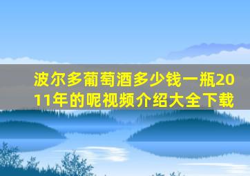 波尔多葡萄酒多少钱一瓶2011年的呢视频介绍大全下载