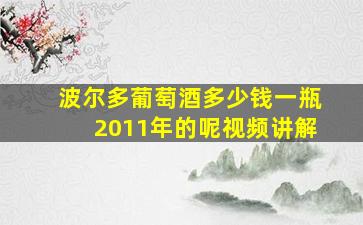 波尔多葡萄酒多少钱一瓶2011年的呢视频讲解