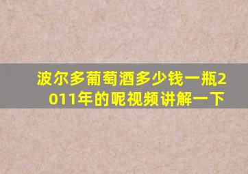 波尔多葡萄酒多少钱一瓶2011年的呢视频讲解一下