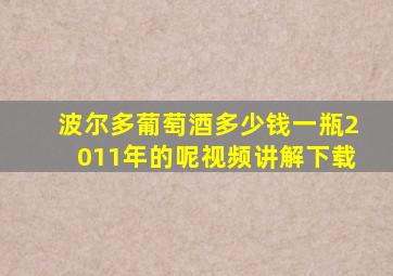 波尔多葡萄酒多少钱一瓶2011年的呢视频讲解下载