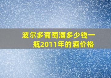 波尔多葡萄酒多少钱一瓶2011年的酒价格