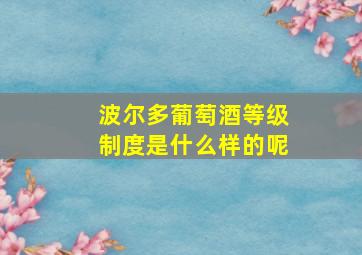 波尔多葡萄酒等级制度是什么样的呢