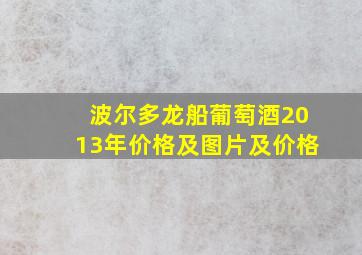 波尔多龙船葡萄酒2013年价格及图片及价格