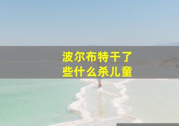 波尔布特干了些什么杀儿童