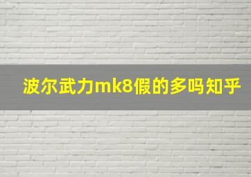 波尔武力mk8假的多吗知乎