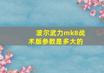 波尔武力mk8战术版参数是多大的