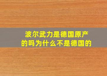 波尔武力是德国原产的吗为什么不是德国的