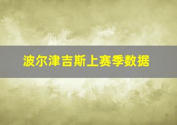 波尔津吉斯上赛季数据