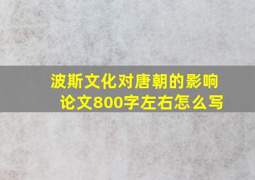 波斯文化对唐朝的影响论文800字左右怎么写