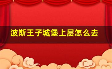 波斯王子城堡上层怎么去