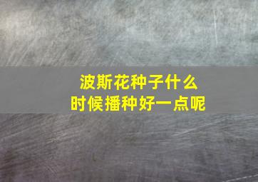 波斯花种子什么时候播种好一点呢