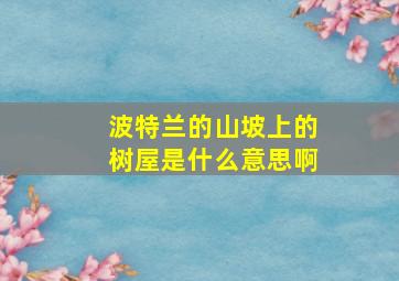 波特兰的山坡上的树屋是什么意思啊