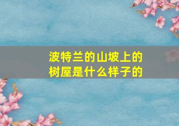 波特兰的山坡上的树屋是什么样子的