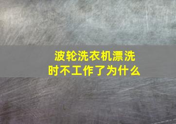 波轮洗衣机漂洗时不工作了为什么