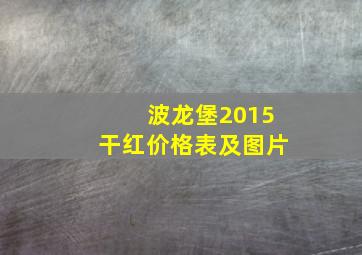 波龙堡2015干红价格表及图片